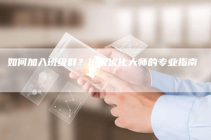 如何加入班级群？班级优化大师的专业指南-夫唯域名网