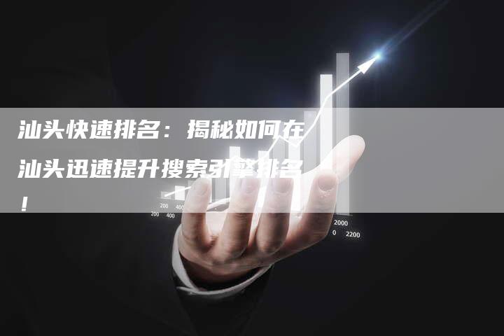 汕头快速排名：揭秘如何在汕头迅速提升搜索引擎排名！-夫唯域名网