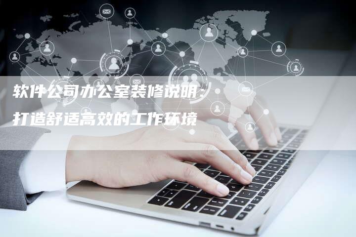 软件公司办公室装修说明：打造舒适高效的工作环境