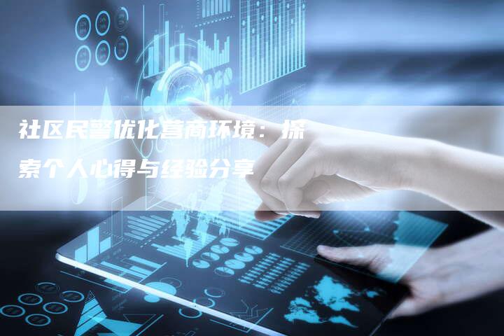 社区民警优化营商环境：探索个人心得与经验分享-夫唯域名网