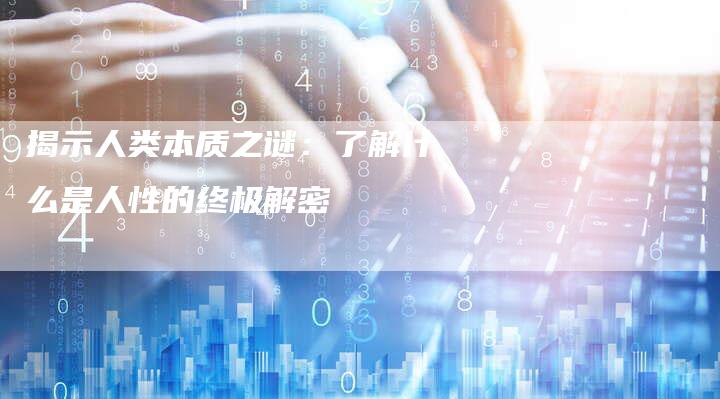 揭示人类本质之谜：了解什么是人性的终极解密