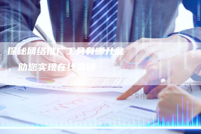 探秘网络推广工具有哪儿些，助您实现在线营销