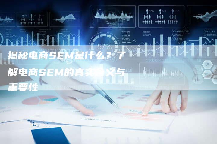 揭秘电商SEM是什么？了解电商SEM的真实含义与重要性-夫唯域名网