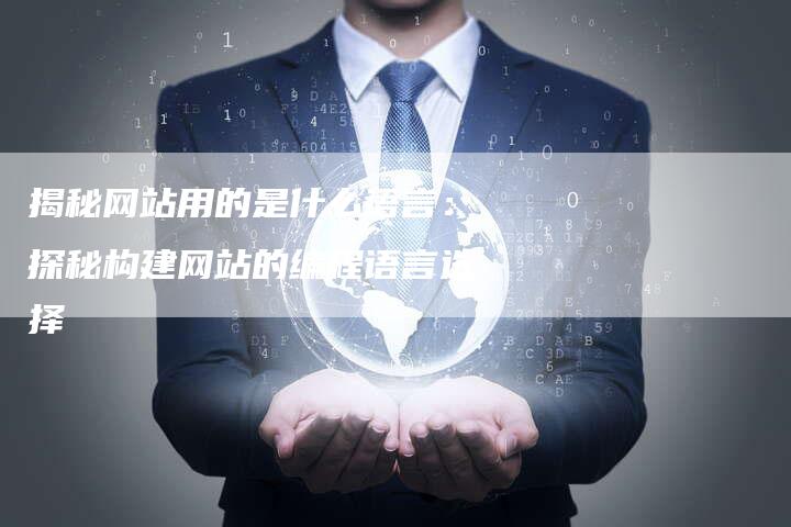 揭秘网站用的是什么语言：探秘构建网站的编程语言选择