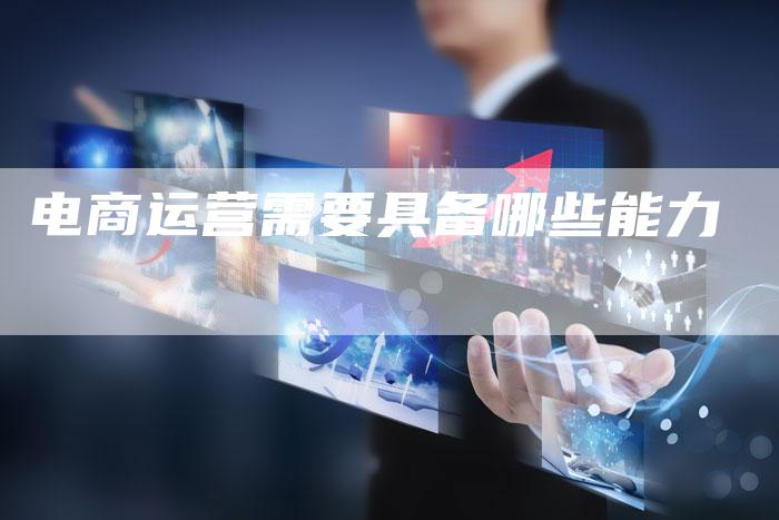电商运营需要具备哪些能力-夫唯域名网