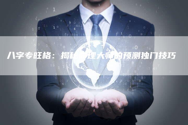 八字专旺格：揭秘命理大师的预测独门技巧-夫唯域名网