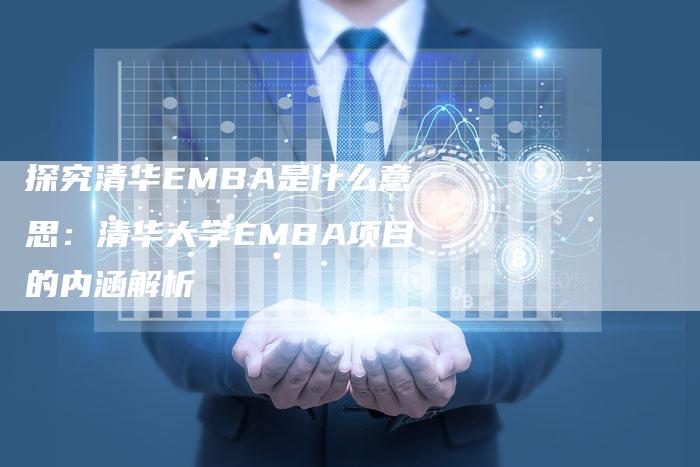 探究清华EMBA是什么意思：清华大学EMBA项目的内涵解析-夫唯域名网