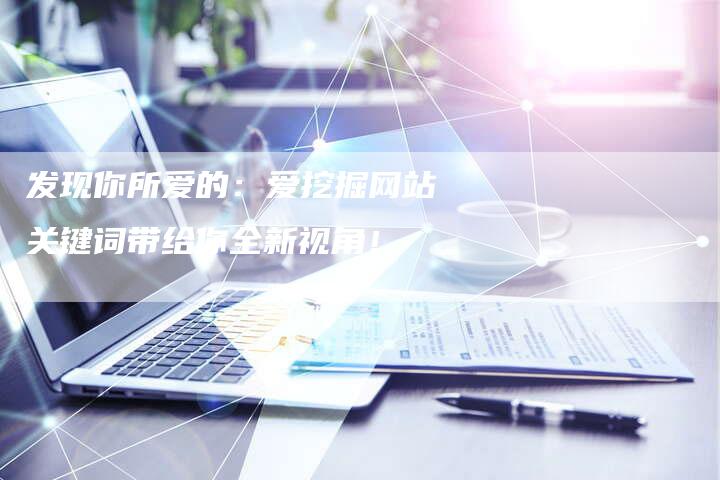 发现你所爱的：爱挖掘网站关键词带给你全新视角！-夫唯域名网