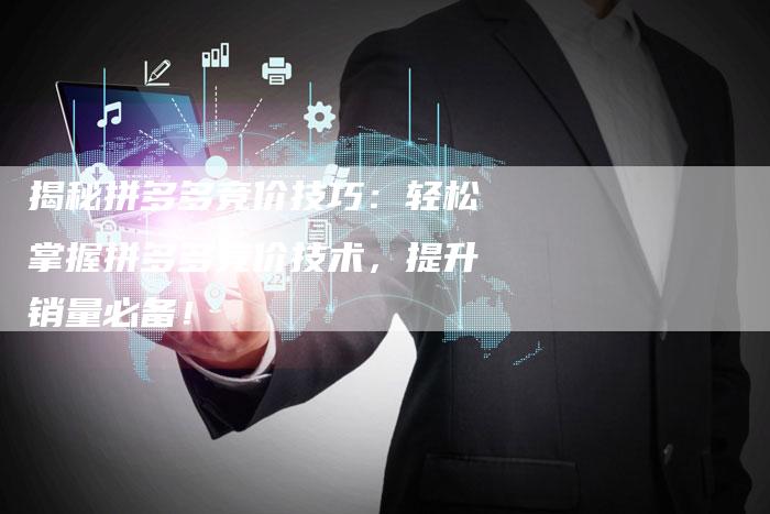 揭秘拼多多竞价技巧：轻松掌握拼多多竞价技术，提升销量必备！