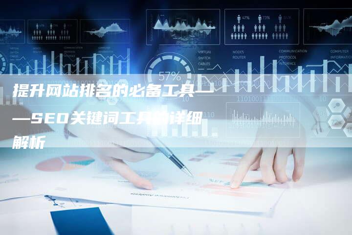 提升网站排名的必备工具——SEO关键词工具的详细解析