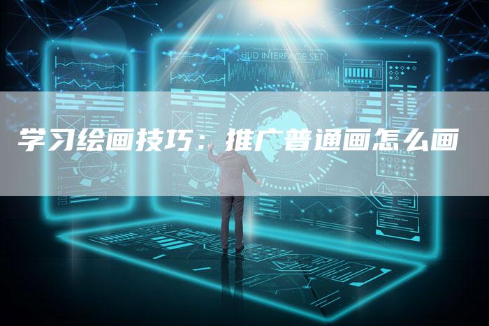 学习绘画技巧：推广普通画怎么画-夫唯域名网