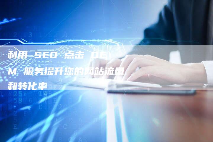 利用 SEO 点击 OEM 服务提升您的网站流量和转化率