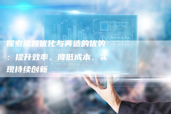探索流程优化与再造的优势：提升效率、降低成本，实现持续创新-夫唯域名网