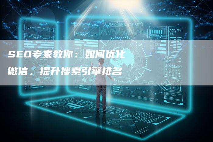 SEO专家教你：如何优化微信，提升搜索引擎排名-夫唯域名网