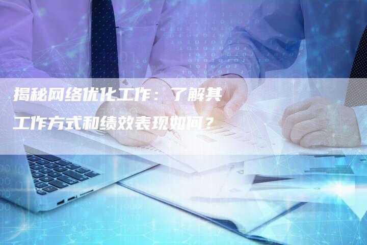 揭秘网络优化工作：了解其工作方式和绩效表现如何？