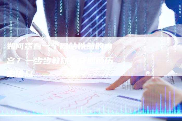 如何查看一个网站以前的内容？一步步教你怎样回顾历史信息-夫唯域名网