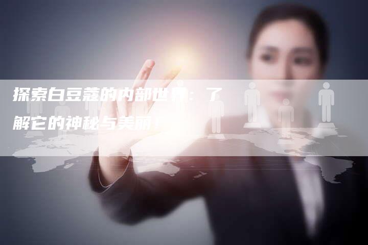 探索白豆蔻的内部世界：了解它的神秘与美丽！-夫唯域名网