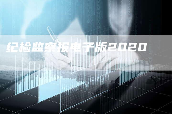 纪检监察报电子版2020-夫唯域名网