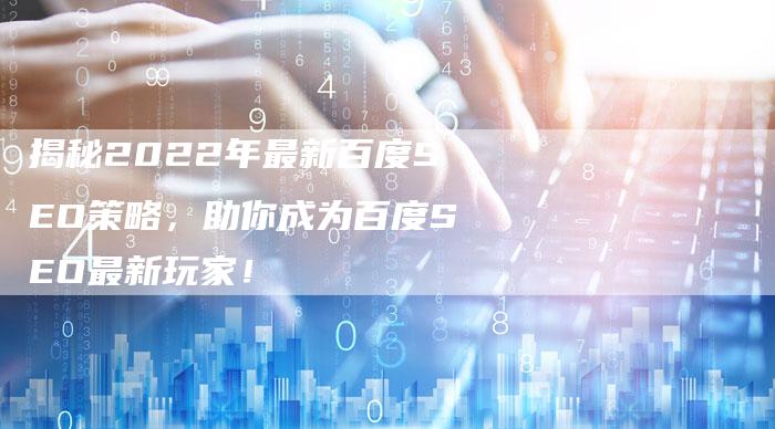 揭秘2022年最新百度SEO策略，助你成为百度SEO最新玩家！