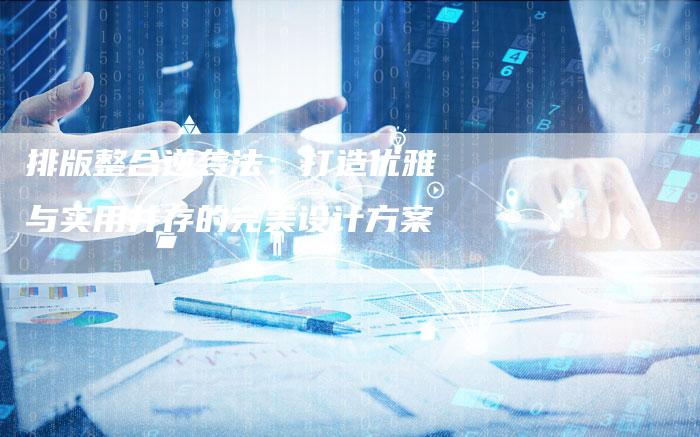 排版整合逆袭法：打造优雅与实用并存的完美设计方案-夫唯域名网