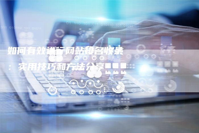 如何有效进行网站排名收录：实用技巧和方法分享