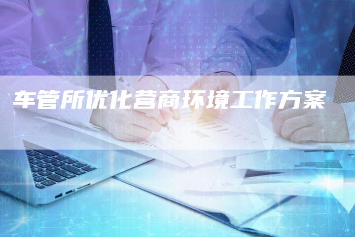 车管所优化营商环境工作方案