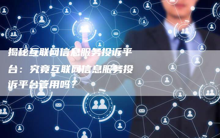 揭秘互联网信息服务投诉平台：究竟互联网信息服务投诉平台管用吗？-夫唯域名网
