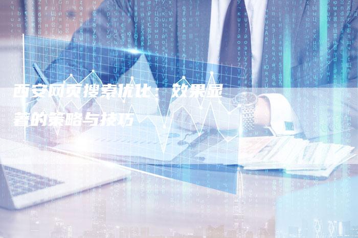 西安网页搜索优化：效果显著的策略与技巧