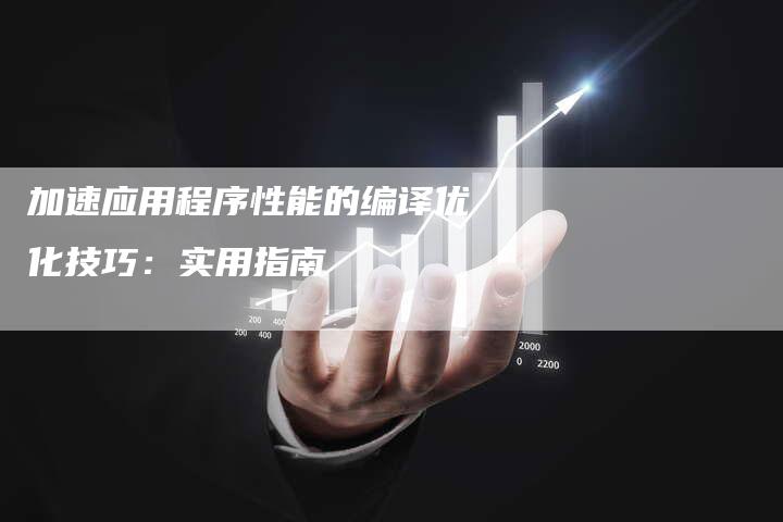 加速应用程序性能的编译优化技巧：实用指南