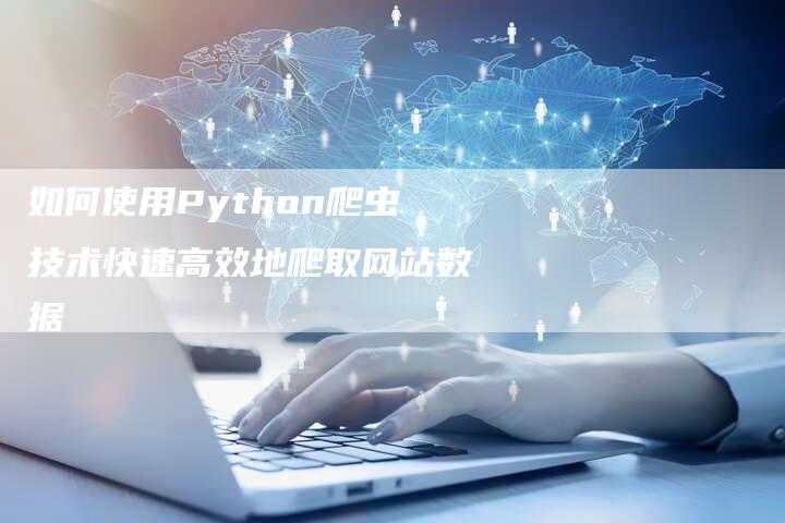 如何使用Python爬虫技术快速高效地爬取网站数据-夫唯域名网