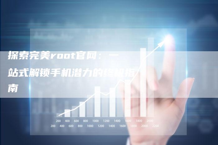 探索完美root官网：一站式解锁手机潜力的终极指南-夫唯域名网
