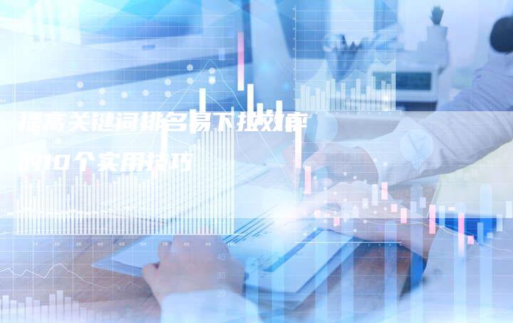 提高关键词排名易下拉效率的10个实用技巧-夫唯域名网