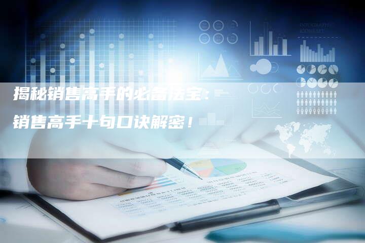 揭秘销售高手的必备法宝：销售高手十句口诀解密！
