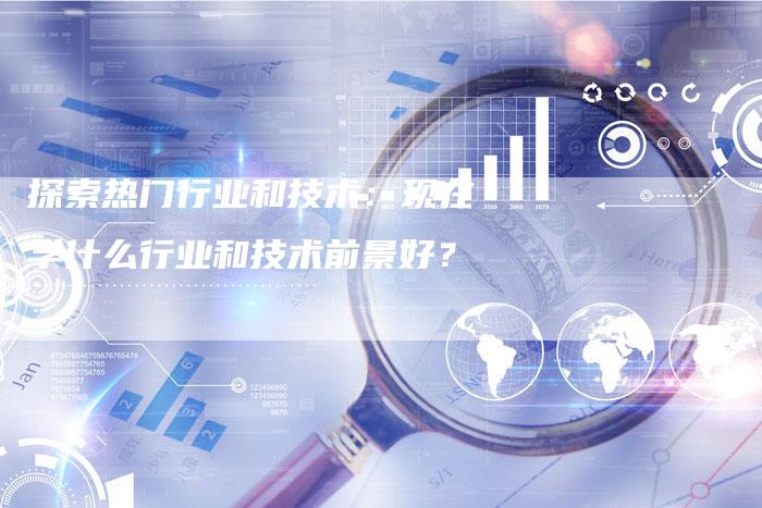 探索热门行业和技术：现在学什么行业和技术前景好？-夫唯域名网