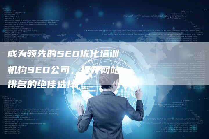 成为领先的SEO优化培训机构SEO公司，提升网站排名的绝佳选择