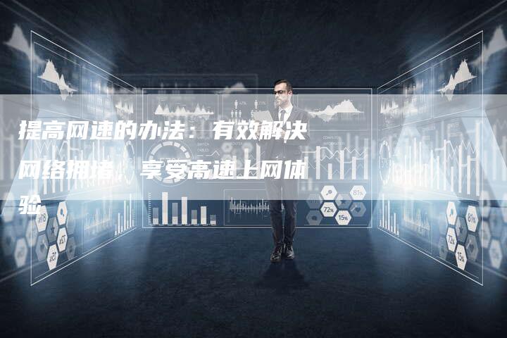 提高网速的办法：有效解决网络拥堵，享受高速上网体验-夫唯域名网