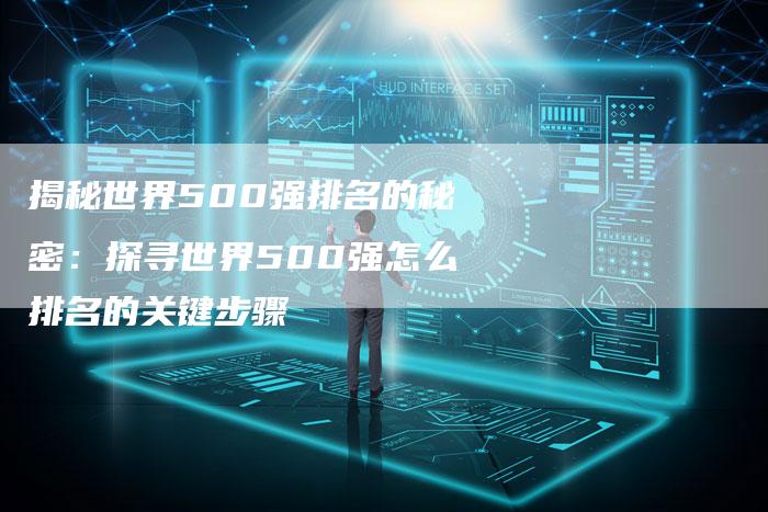 揭秘世界500强排名的秘密：探寻世界500强怎么排名的关键步骤