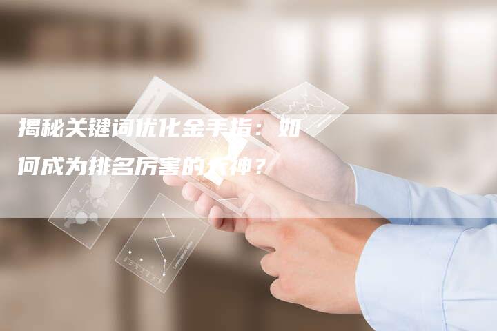 揭秘关键词优化金手指：如何成为排名厉害的大神？-夫唯域名网