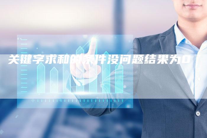 关键字求和的条件没问题结果为0