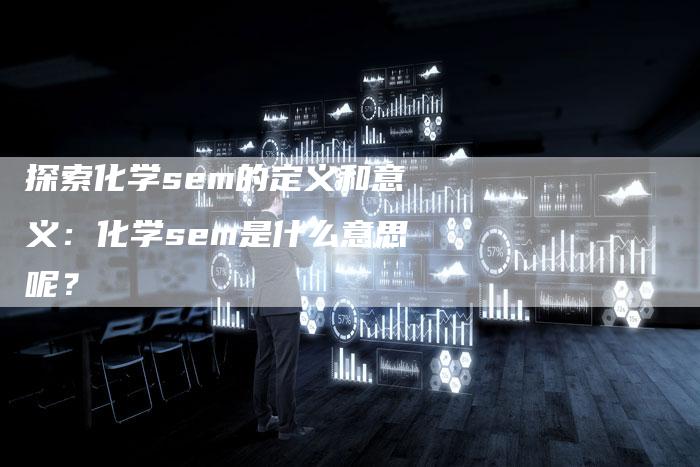 探索化学sem的定义和意义：化学sem是什么意思呢？-夫唯域名网