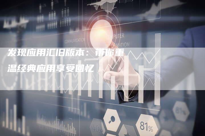 发现应用汇旧版本：带你重温经典应用享受回忆-夫唯域名网