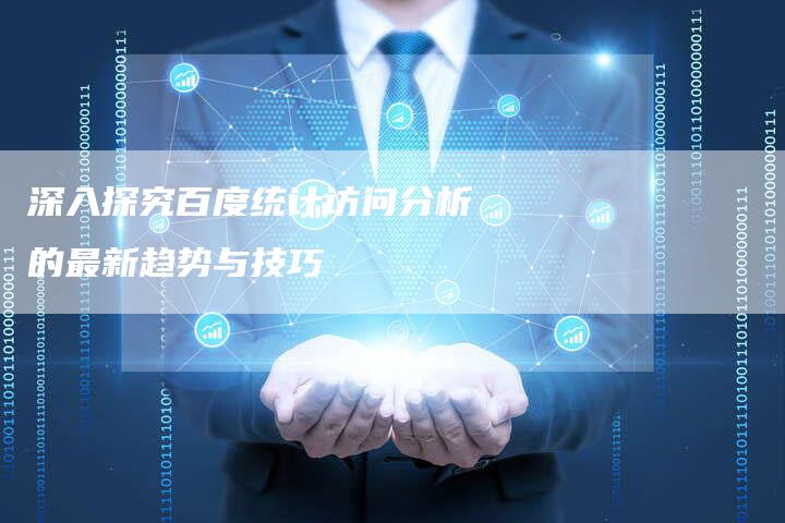深入探究百度统计访问分析的最新趋势与技巧-夫唯域名网