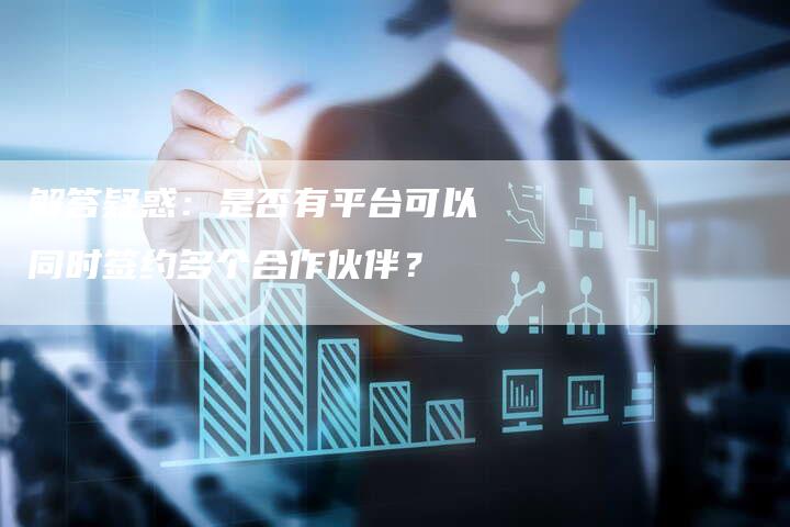 解答疑惑：是否有平台可以同时签约多个合作伙伴？-夫唯域名网