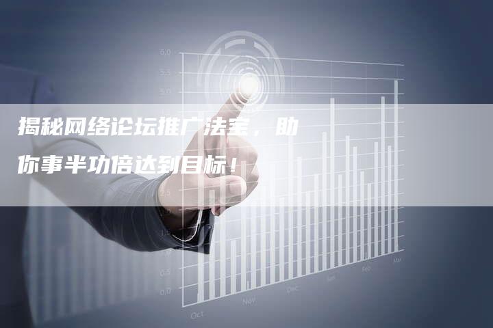 揭秘网络论坛推广法宝，助你事半功倍达到目标！