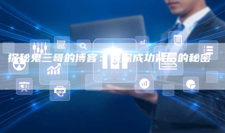 探秘鬼三哥的博客：窥探成功背后的秘密