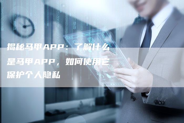 揭秘马甲APP：了解什么是马甲APP，如何使用它保护个人隐私-夫唯域名网