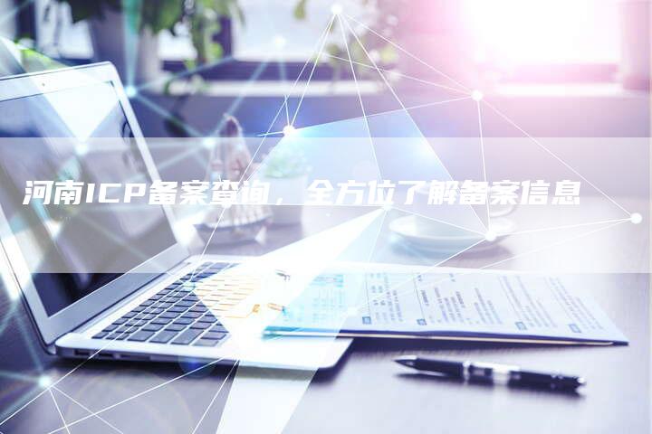 河南ICP备案查询，全方位了解备案信息