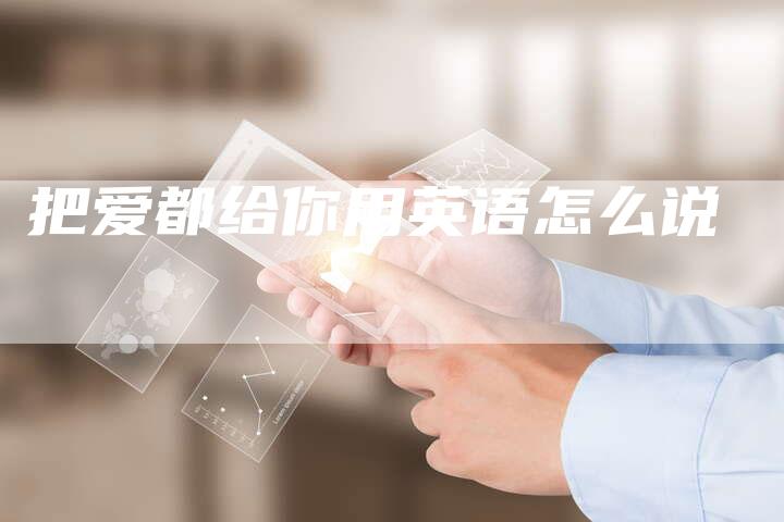 把爱都给你用英语怎么说-夫唯域名网
