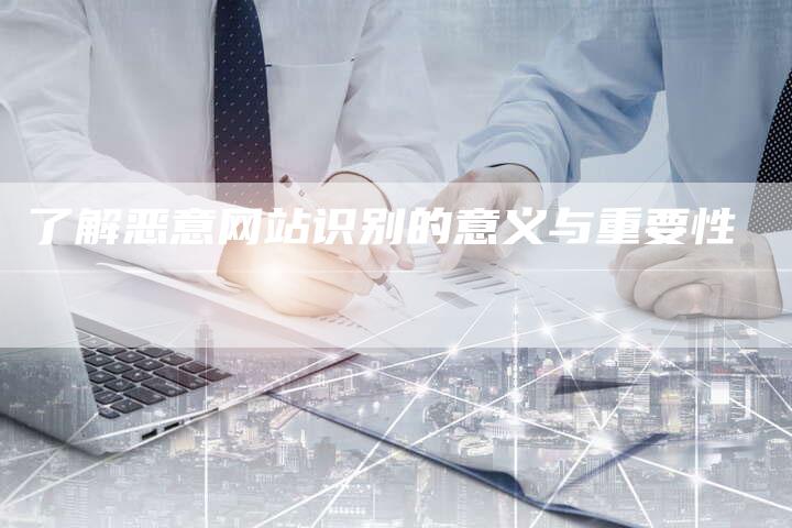 了解恶意网站识别的意义与重要性-夫唯域名网