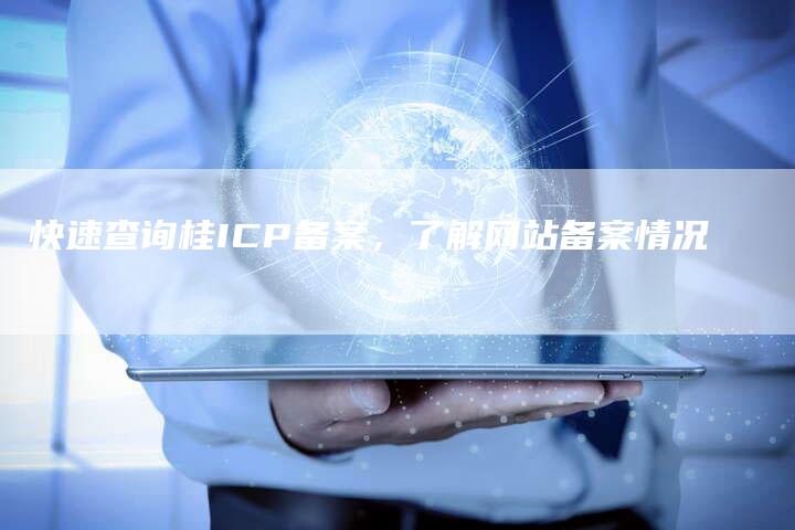 快速查询桂ICP备案，了解网站备案情况